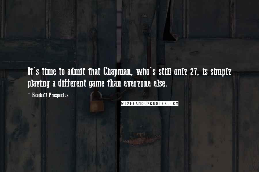 Baseball Prospectus Quotes: It's time to admit that Chapman, who's still only 27, is simply playing a different game than everyone else.