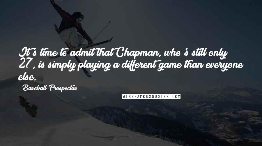 Baseball Prospectus Quotes: It's time to admit that Chapman, who's still only 27, is simply playing a different game than everyone else.