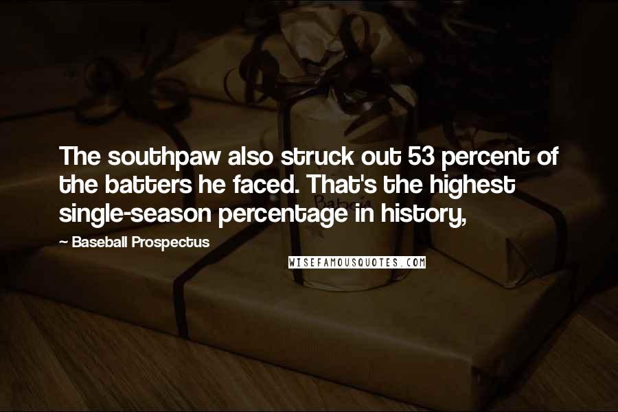 Baseball Prospectus Quotes: The southpaw also struck out 53 percent of the batters he faced. That's the highest single-season percentage in history,