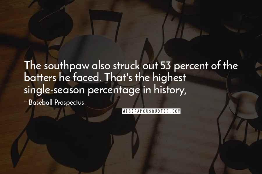 Baseball Prospectus Quotes: The southpaw also struck out 53 percent of the batters he faced. That's the highest single-season percentage in history,