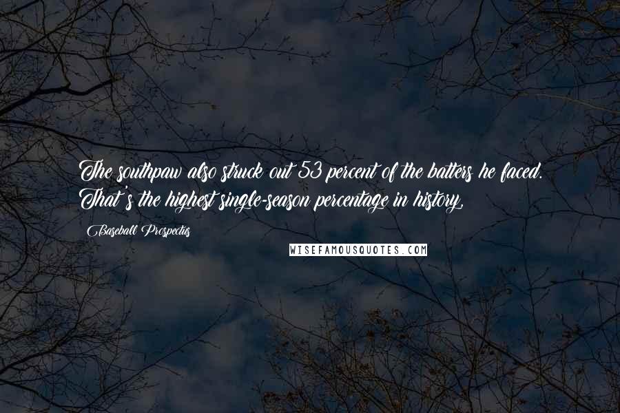 Baseball Prospectus Quotes: The southpaw also struck out 53 percent of the batters he faced. That's the highest single-season percentage in history,