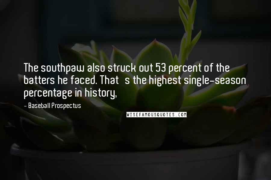 Baseball Prospectus Quotes: The southpaw also struck out 53 percent of the batters he faced. That's the highest single-season percentage in history,