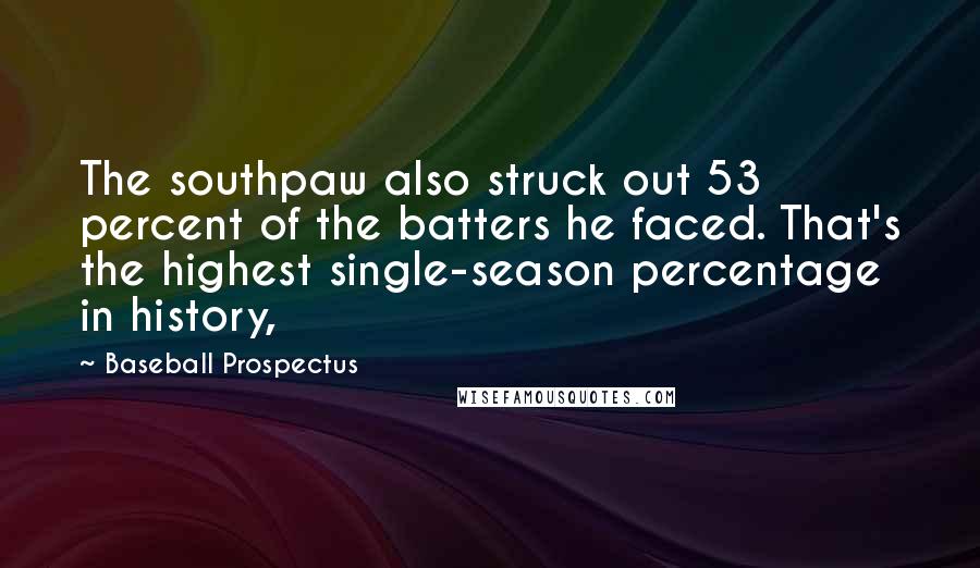 Baseball Prospectus Quotes: The southpaw also struck out 53 percent of the batters he faced. That's the highest single-season percentage in history,