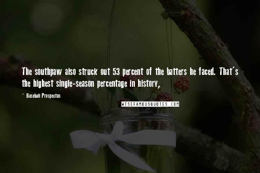 Baseball Prospectus Quotes: The southpaw also struck out 53 percent of the batters he faced. That's the highest single-season percentage in history,