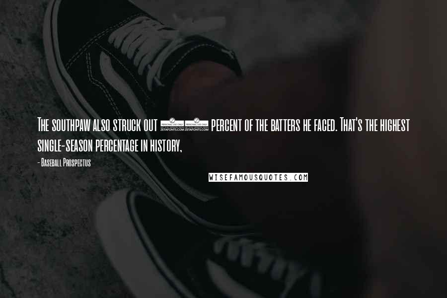 Baseball Prospectus Quotes: The southpaw also struck out 53 percent of the batters he faced. That's the highest single-season percentage in history,