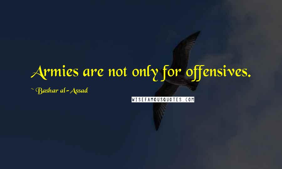 Bashar Al-Assad Quotes: Armies are not only for offensives.