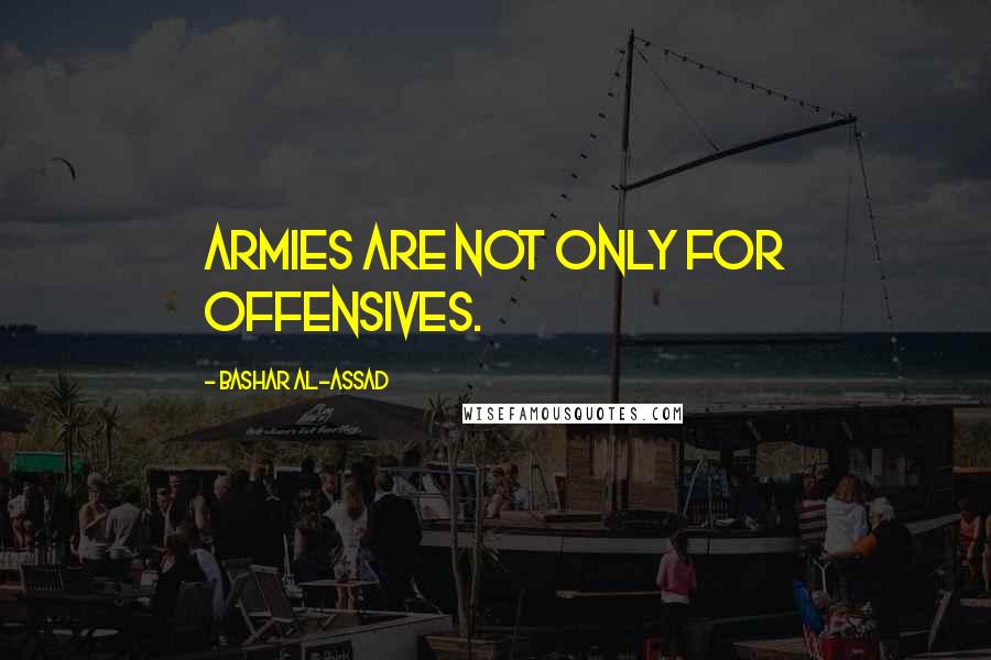 Bashar Al-Assad Quotes: Armies are not only for offensives.