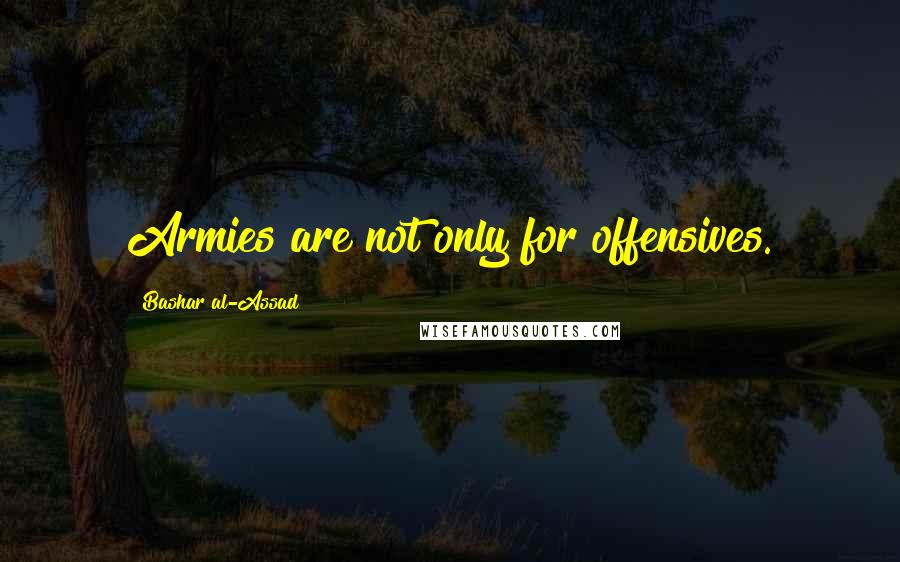 Bashar Al-Assad Quotes: Armies are not only for offensives.