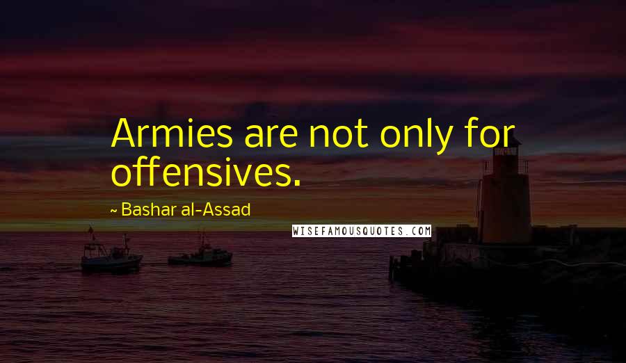 Bashar Al-Assad Quotes: Armies are not only for offensives.