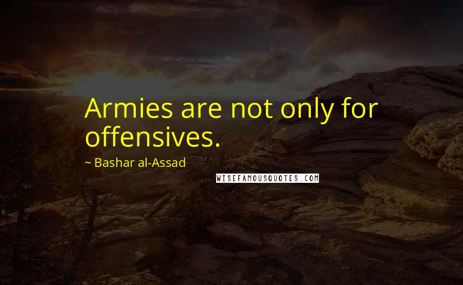 Bashar Al-Assad Quotes: Armies are not only for offensives.