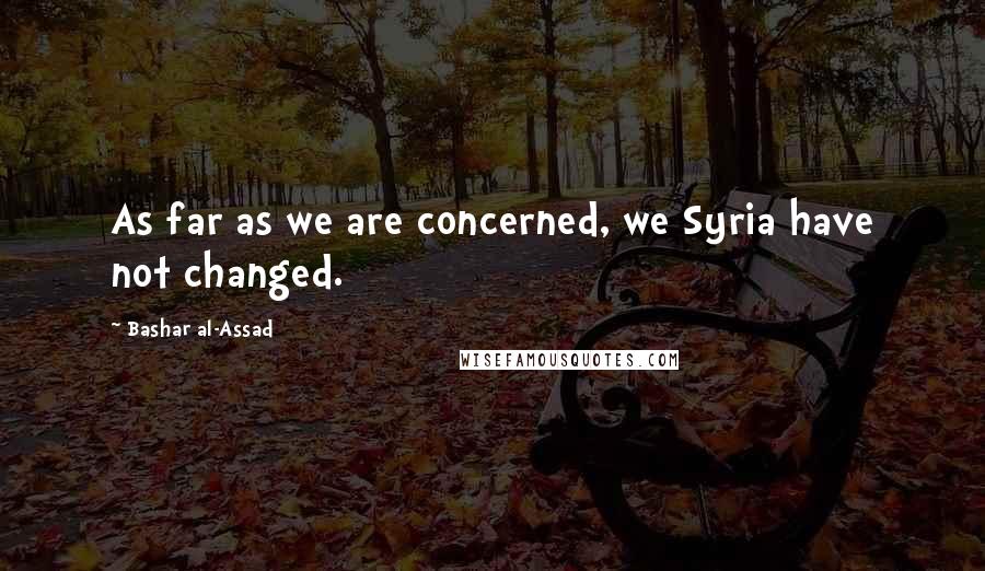 Bashar Al-Assad Quotes: As far as we are concerned, we Syria have not changed.