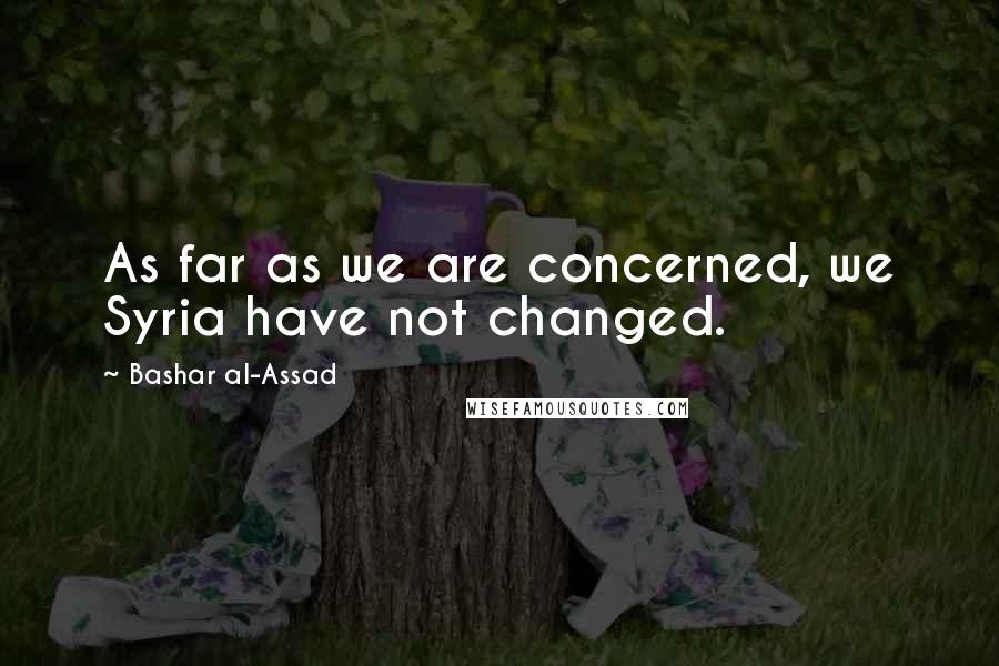 Bashar Al-Assad Quotes: As far as we are concerned, we Syria have not changed.