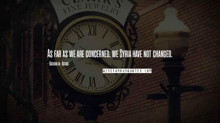 Bashar Al-Assad Quotes: As far as we are concerned, we Syria have not changed.