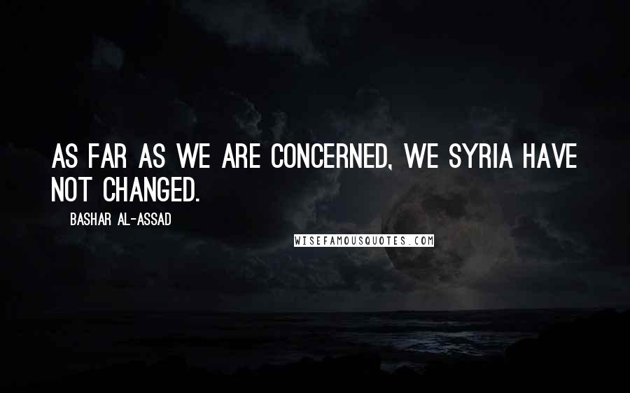 Bashar Al-Assad Quotes: As far as we are concerned, we Syria have not changed.