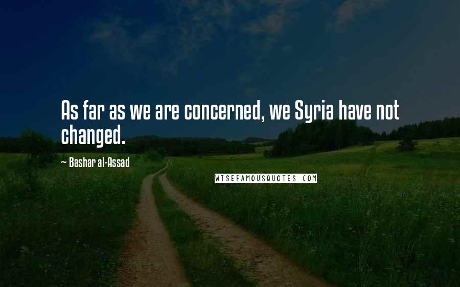 Bashar Al-Assad Quotes: As far as we are concerned, we Syria have not changed.