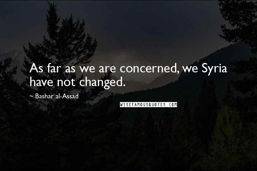 Bashar Al-Assad Quotes: As far as we are concerned, we Syria have not changed.