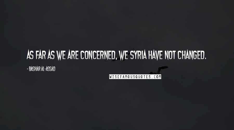 Bashar Al-Assad Quotes: As far as we are concerned, we Syria have not changed.