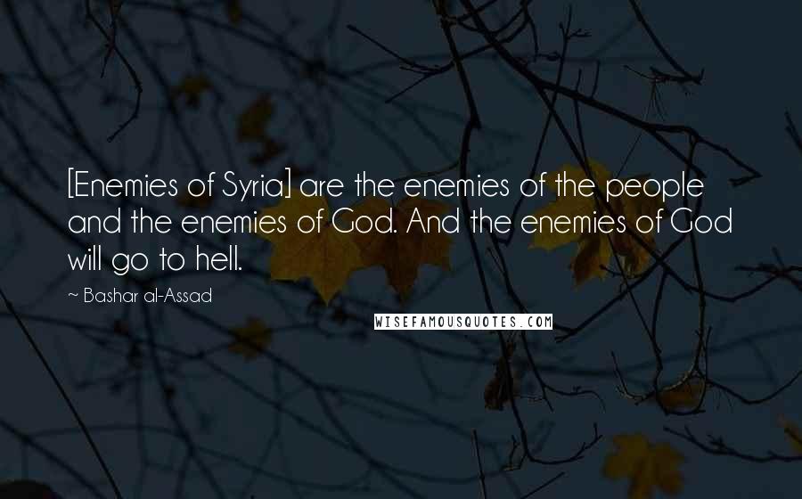 Bashar Al-Assad Quotes: [Enemies of Syria] are the enemies of the people and the enemies of God. And the enemies of God will go to hell.