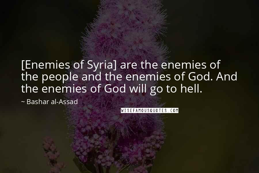 Bashar Al-Assad Quotes: [Enemies of Syria] are the enemies of the people and the enemies of God. And the enemies of God will go to hell.