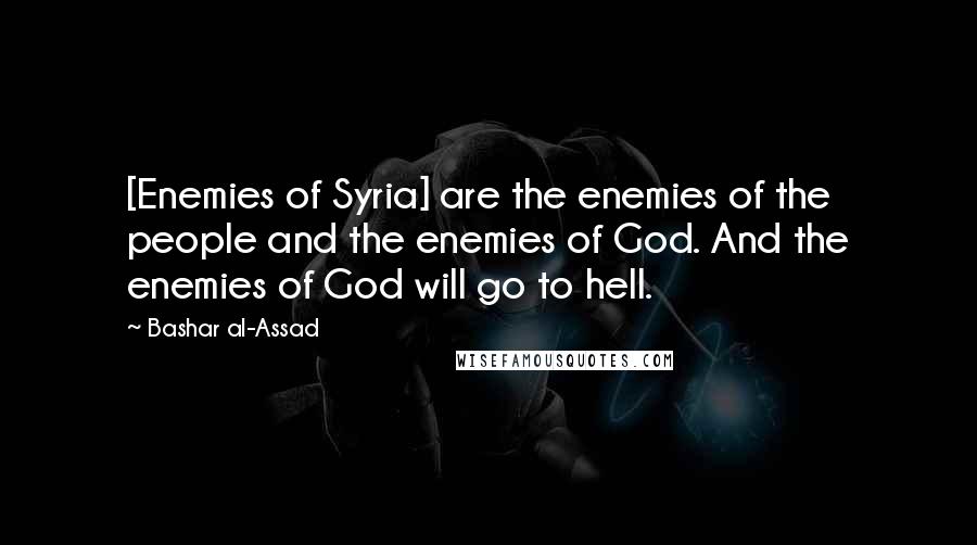 Bashar Al-Assad Quotes: [Enemies of Syria] are the enemies of the people and the enemies of God. And the enemies of God will go to hell.