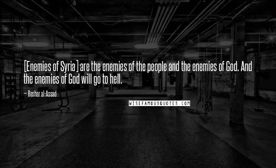 Bashar Al-Assad Quotes: [Enemies of Syria] are the enemies of the people and the enemies of God. And the enemies of God will go to hell.