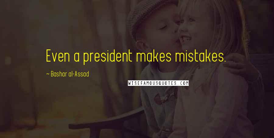 Bashar Al-Assad Quotes: Even a president makes mistakes.