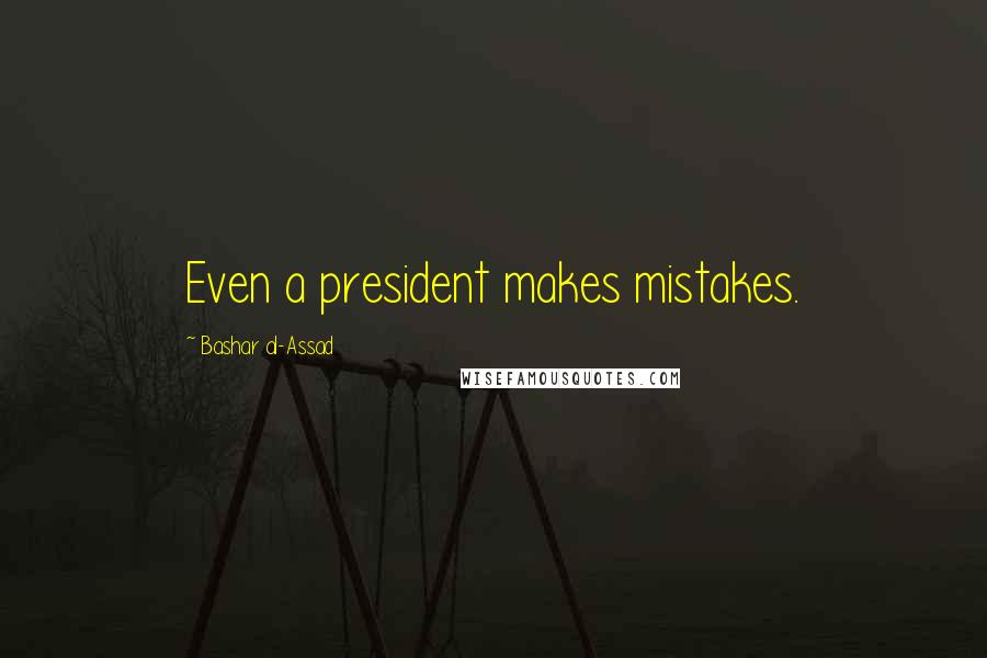 Bashar Al-Assad Quotes: Even a president makes mistakes.