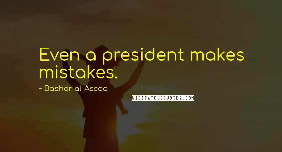 Bashar Al-Assad Quotes: Even a president makes mistakes.