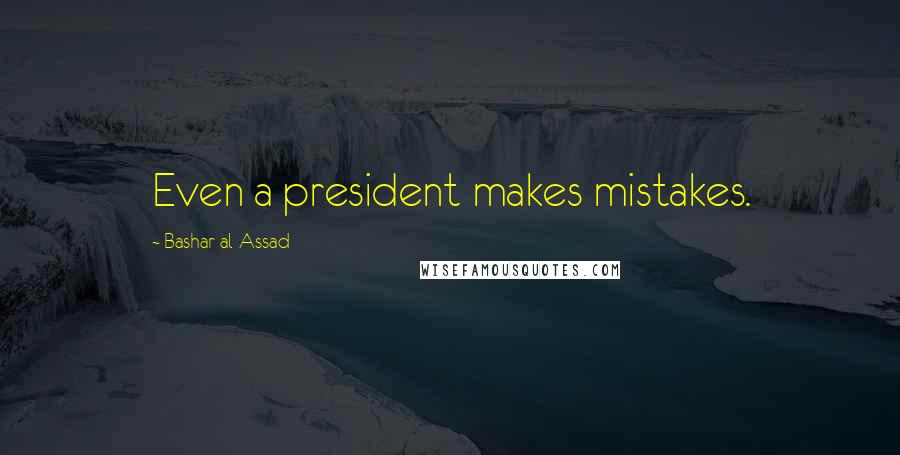 Bashar Al-Assad Quotes: Even a president makes mistakes.