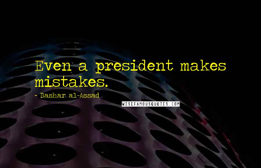 Bashar Al-Assad Quotes: Even a president makes mistakes.