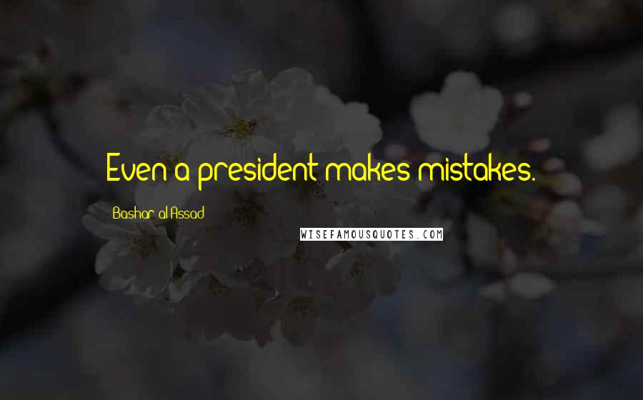 Bashar Al-Assad Quotes: Even a president makes mistakes.
