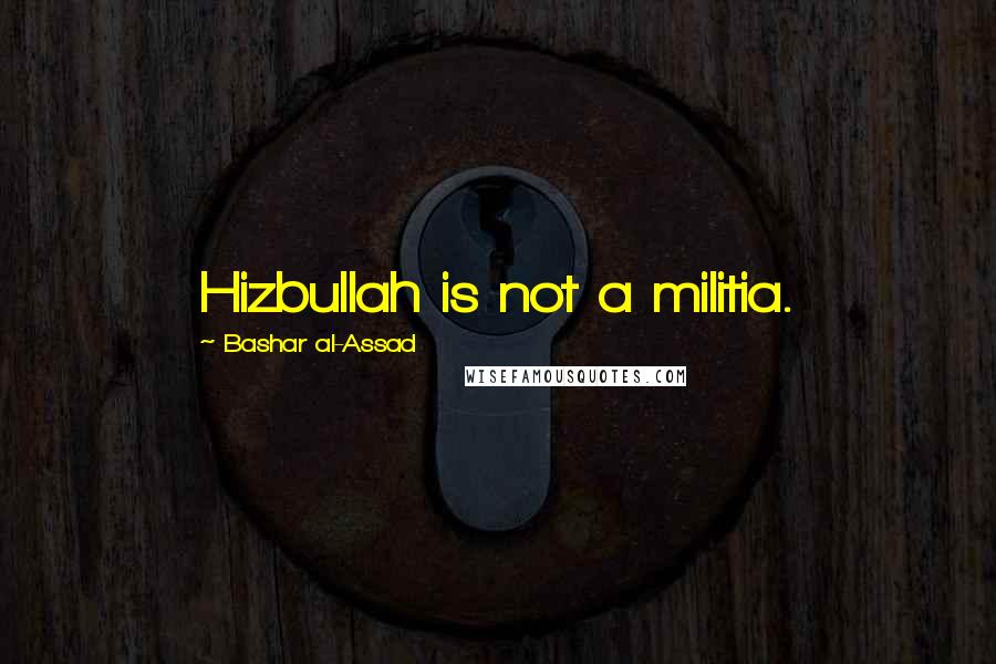 Bashar Al-Assad Quotes: Hizbullah is not a militia.