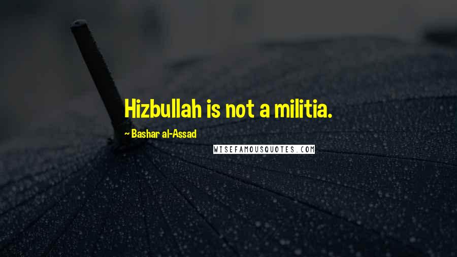 Bashar Al-Assad Quotes: Hizbullah is not a militia.