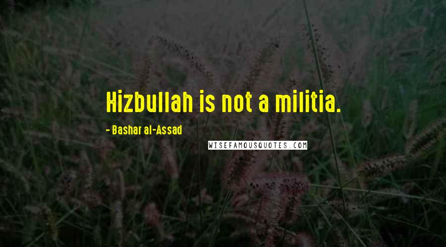 Bashar Al-Assad Quotes: Hizbullah is not a militia.