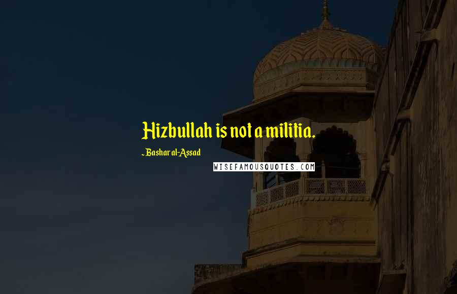 Bashar Al-Assad Quotes: Hizbullah is not a militia.