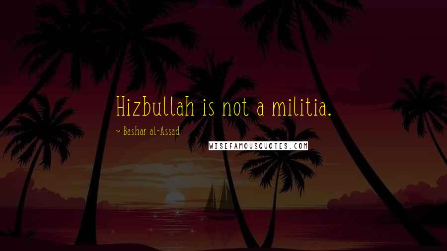 Bashar Al-Assad Quotes: Hizbullah is not a militia.