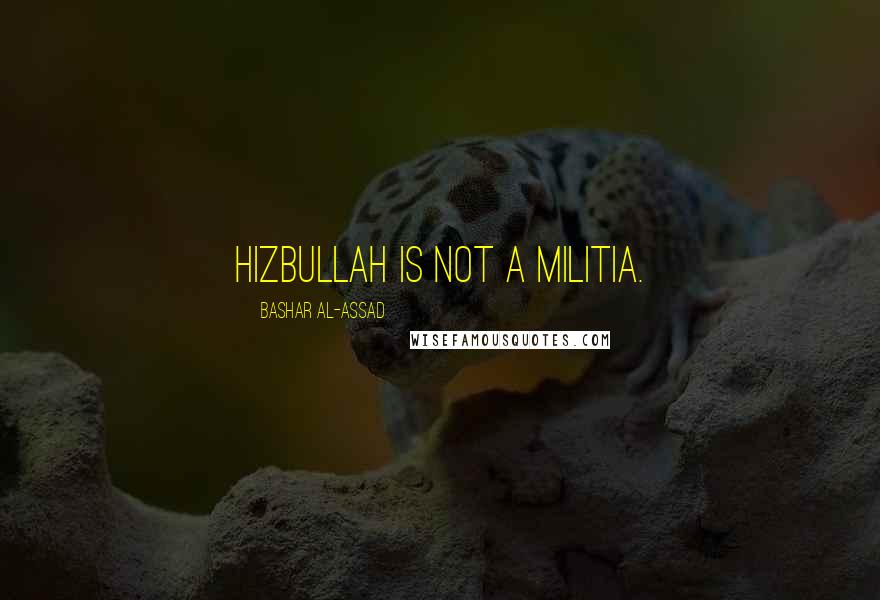 Bashar Al-Assad Quotes: Hizbullah is not a militia.