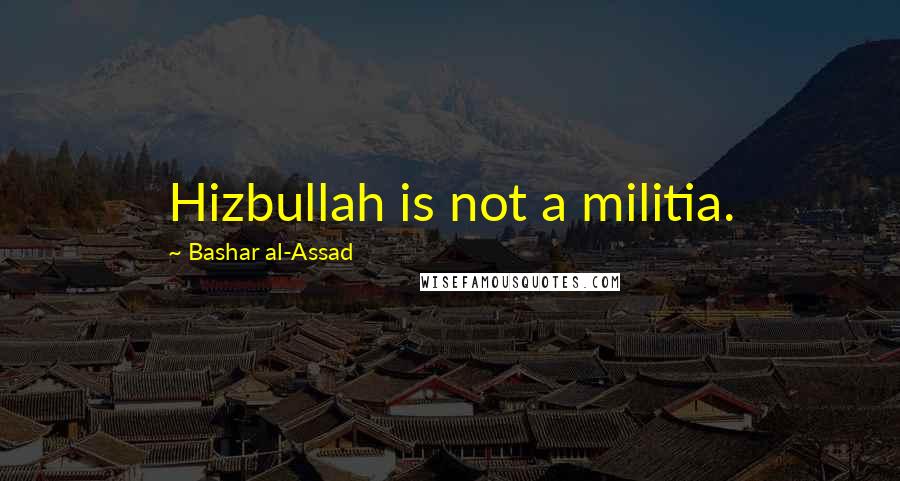 Bashar Al-Assad Quotes: Hizbullah is not a militia.