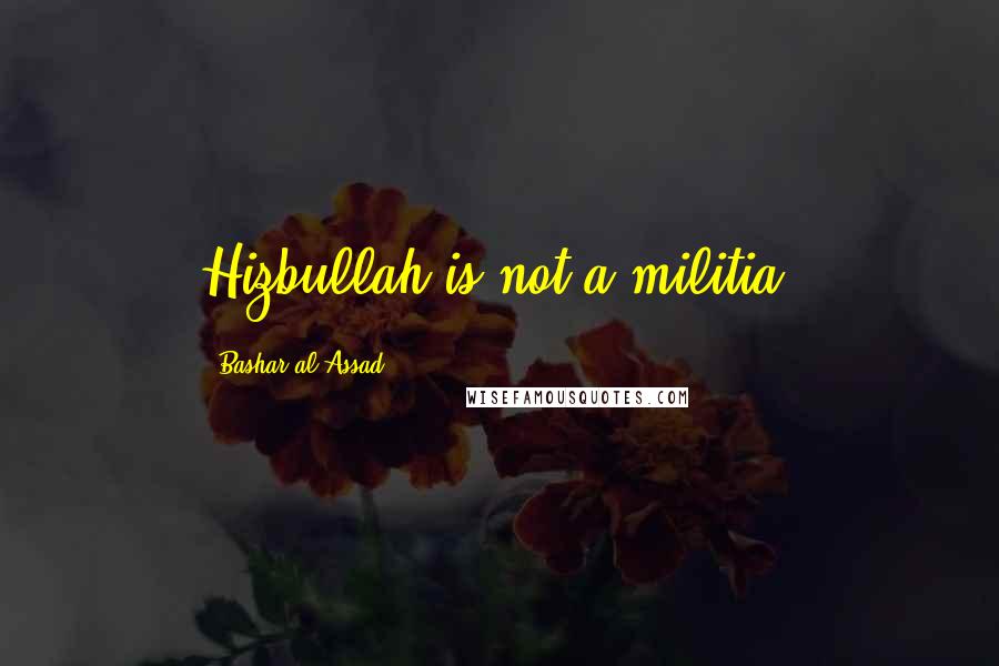 Bashar Al-Assad Quotes: Hizbullah is not a militia.