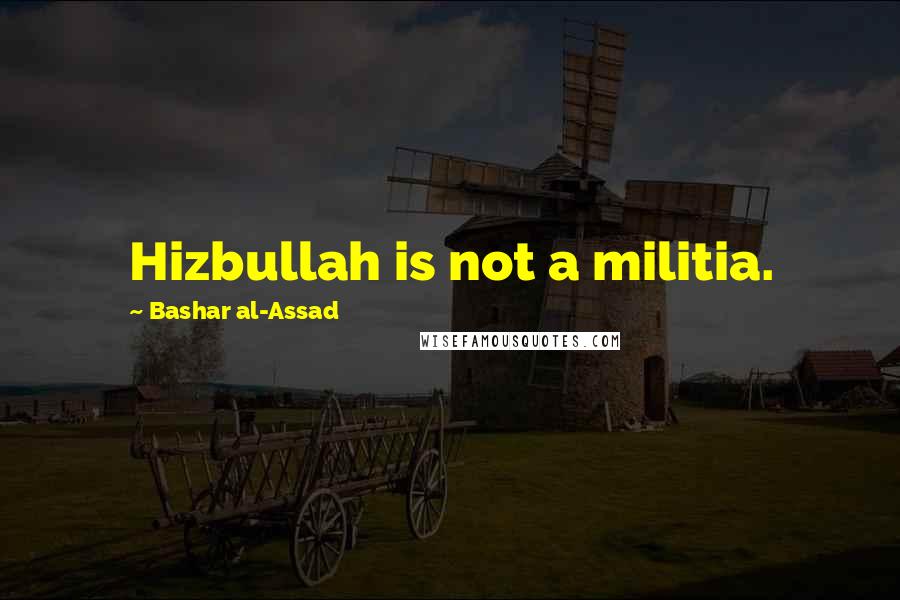 Bashar Al-Assad Quotes: Hizbullah is not a militia.