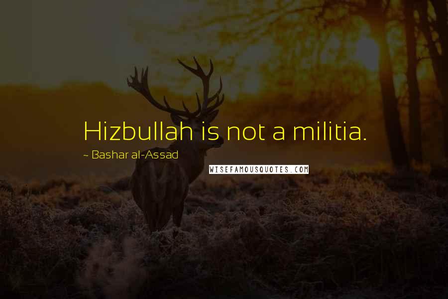 Bashar Al-Assad Quotes: Hizbullah is not a militia.