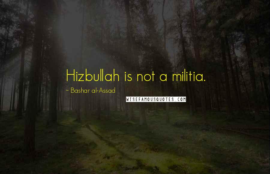 Bashar Al-Assad Quotes: Hizbullah is not a militia.