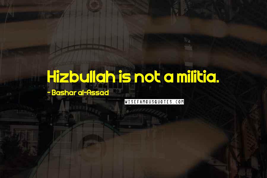 Bashar Al-Assad Quotes: Hizbullah is not a militia.