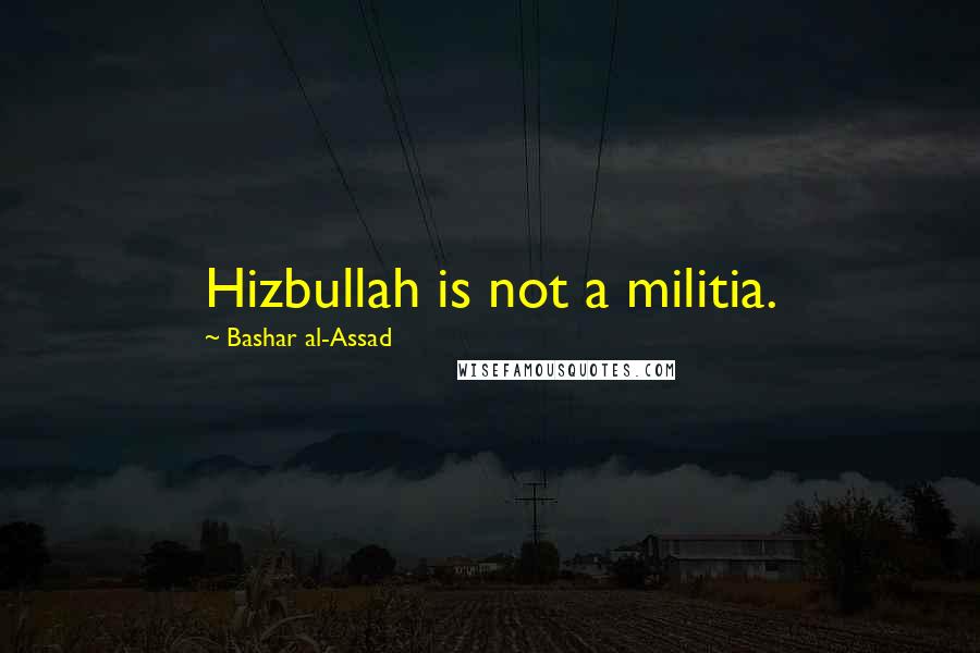 Bashar Al-Assad Quotes: Hizbullah is not a militia.