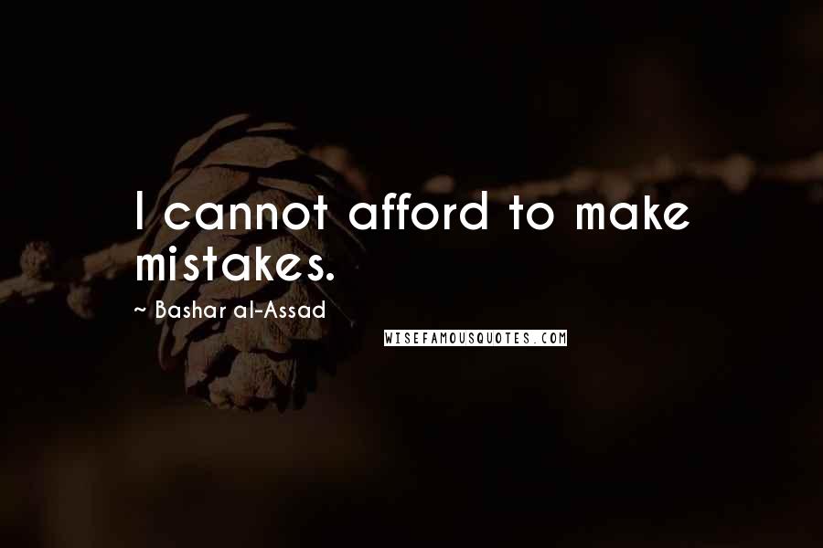 Bashar Al-Assad Quotes: I cannot afford to make mistakes.