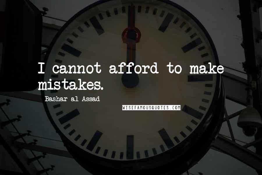 Bashar Al-Assad Quotes: I cannot afford to make mistakes.