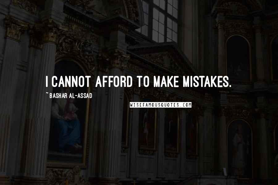 Bashar Al-Assad Quotes: I cannot afford to make mistakes.