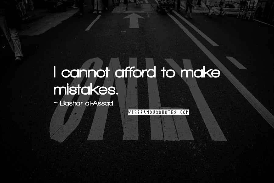 Bashar Al-Assad Quotes: I cannot afford to make mistakes.