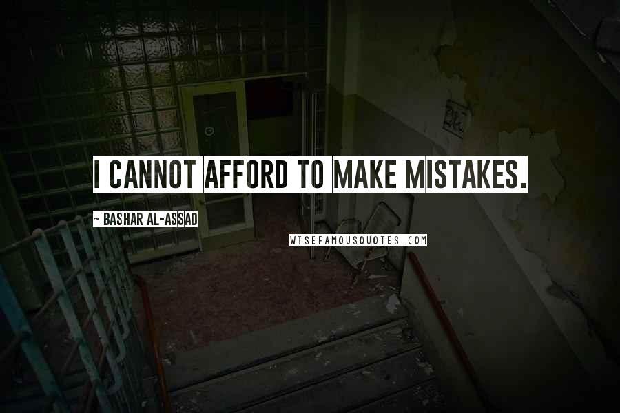 Bashar Al-Assad Quotes: I cannot afford to make mistakes.