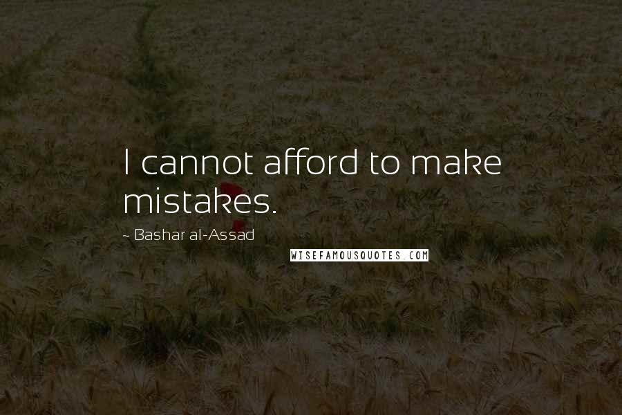 Bashar Al-Assad Quotes: I cannot afford to make mistakes.